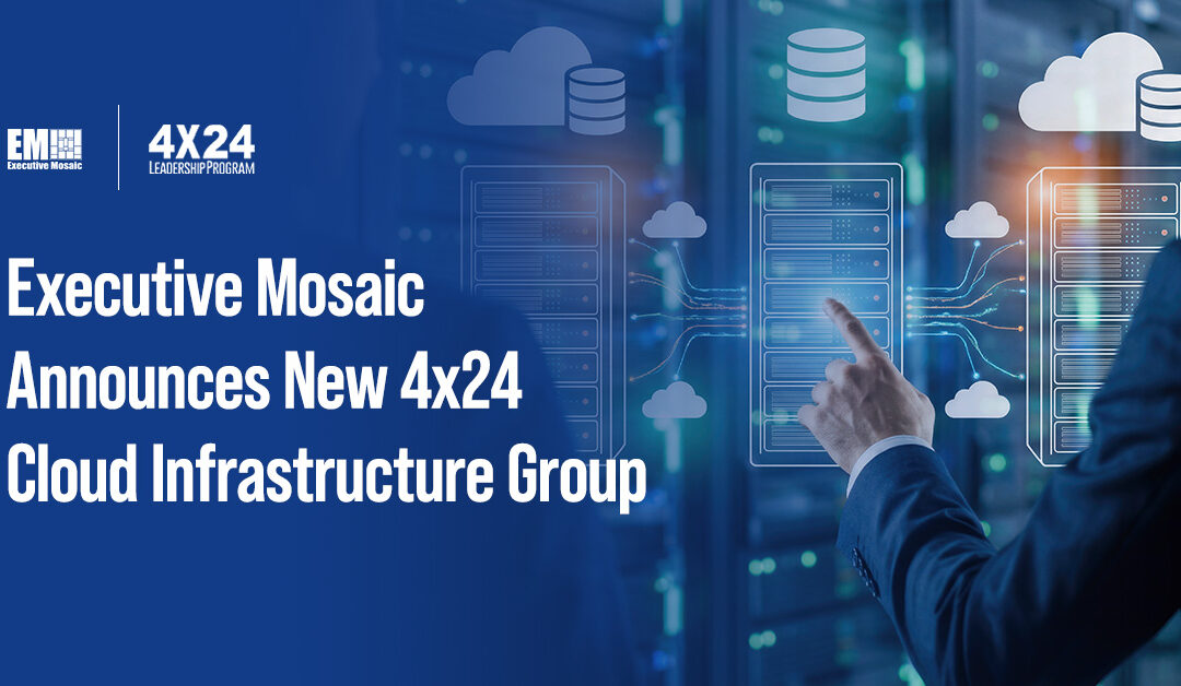 Executive Mosaic Unveils Cloud Infrastructure Group for 4×24 Leadership Program—An Elite GovCon Community